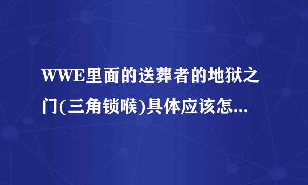 WWE里面的送葬者的地狱之门(三角锁喉)具体应该怎么锁？注意事项是什么？