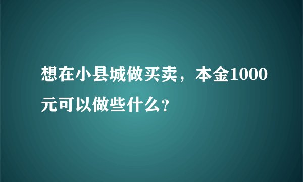 想在小县城做买卖，本金1000元可以做些什么？