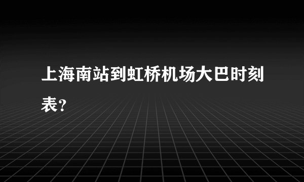 上海南站到虹桥机场大巴时刻表？