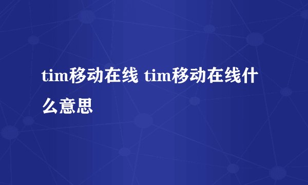 tim移动在线 tim移动在线什么意思