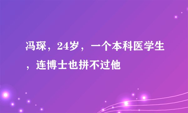 冯琛，24岁，一个本科医学生，连博士也拼不过他