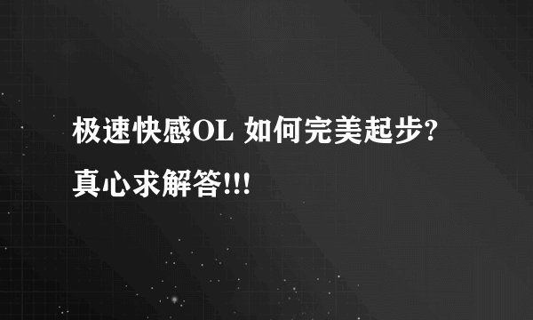 极速快感OL 如何完美起步? 真心求解答!!!