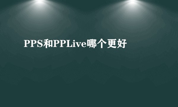 PPS和PPLive哪个更好