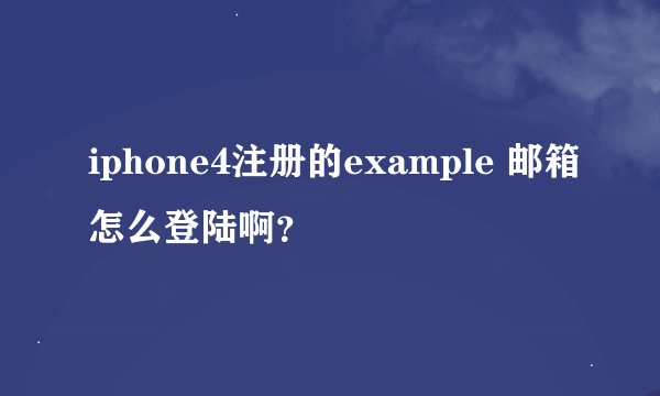 iphone4注册的example 邮箱怎么登陆啊？