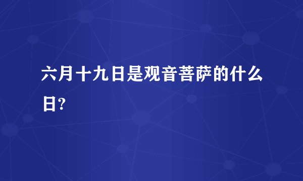 六月十九日是观音菩萨的什么日?