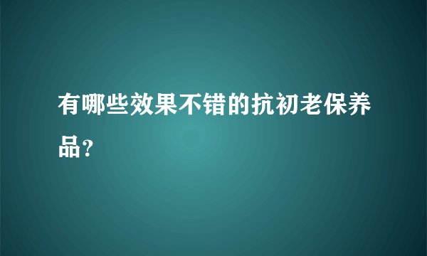 有哪些效果不错的抗初老保养品？