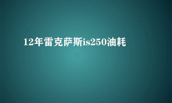 12年雷克萨斯is250油耗