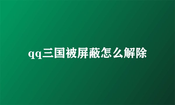 qq三国被屏蔽怎么解除