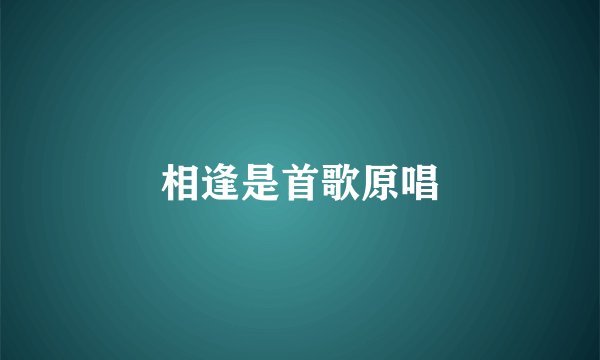 相逢是首歌原唱
