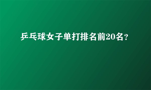 乒乓球女子单打排名前20名？