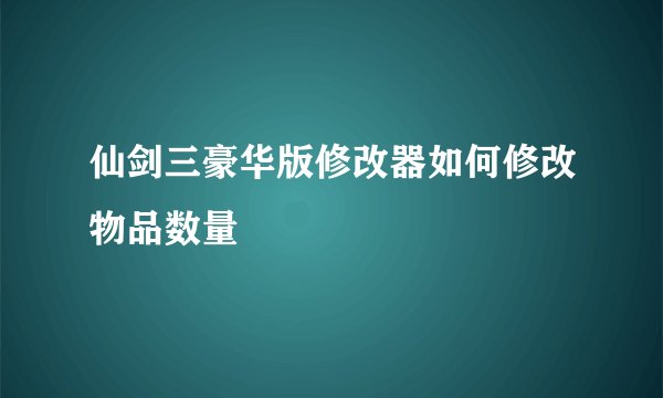 仙剑三豪华版修改器如何修改物品数量