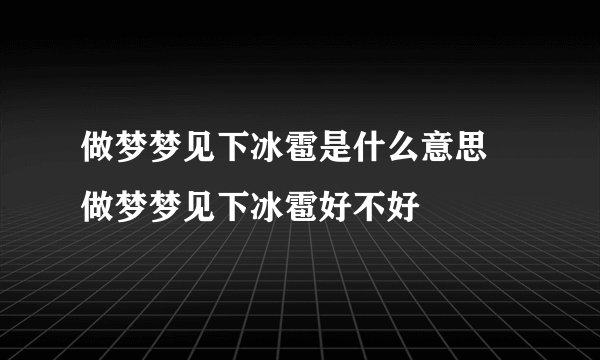 做梦梦见下冰雹是什么意思 做梦梦见下冰雹好不好