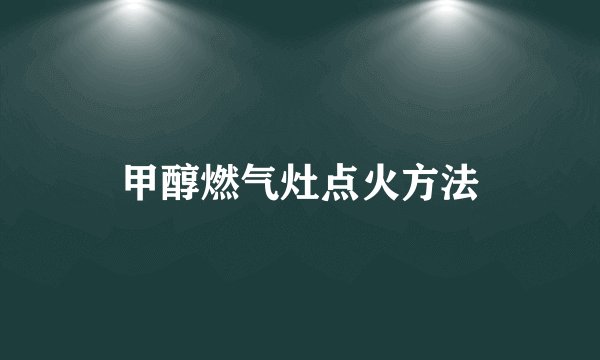 甲醇燃气灶点火方法