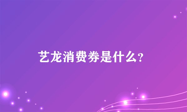艺龙消费券是什么？