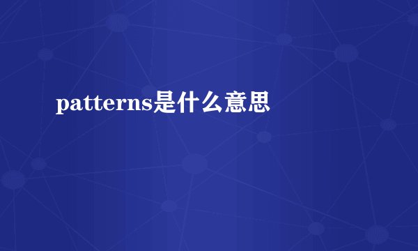 patterns是什么意思