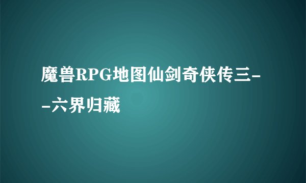 魔兽RPG地图仙剑奇侠传三--六界归藏
