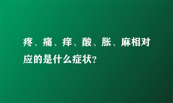 疼、痛、痒、酸、胀、麻相对应的是什么症状？