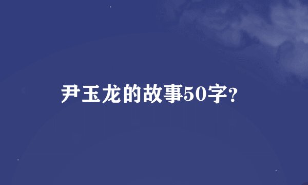 尹玉龙的故事50字？