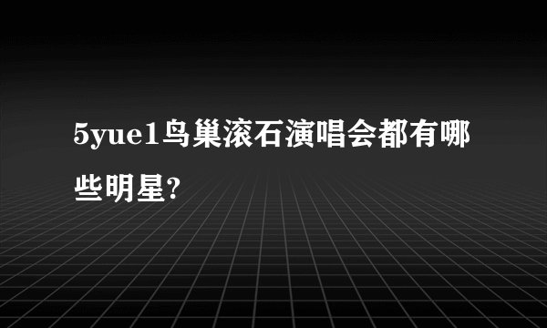 5yue1鸟巢滚石演唱会都有哪些明星?