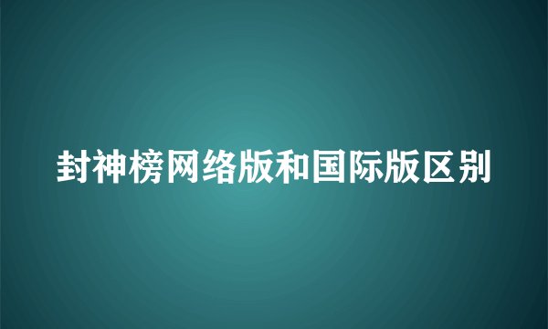 封神榜网络版和国际版区别