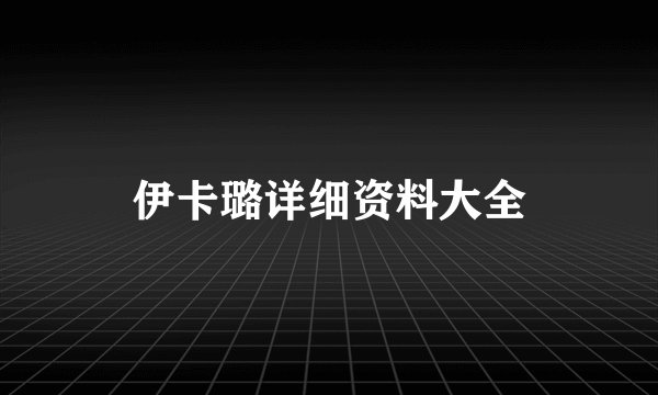 伊卡璐详细资料大全