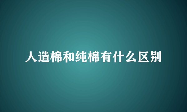 人造棉和纯棉有什么区别