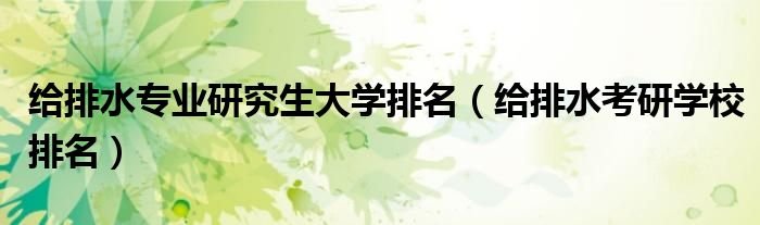 给排水专业研究生大学排名给排水考研学校排名