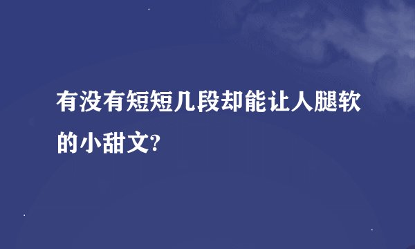 有没有短短几段却能让人腿软的小甜文?