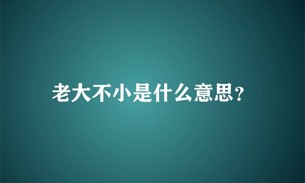 老大不小是什么意思？