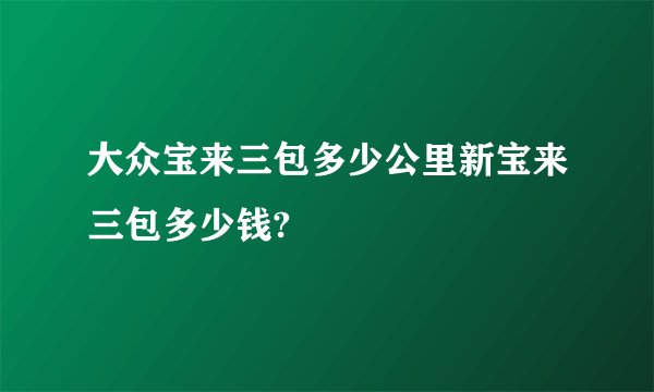 大众宝来三包多少公里新宝来三包多少钱?