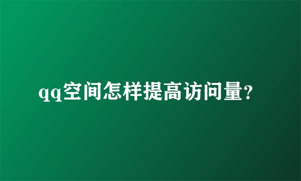 qq空间怎样提高访问量？