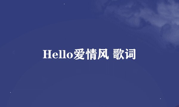 Hello爱情风 歌词