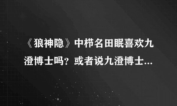 《狼神隐》中栉名田眠喜欢九澄博士吗？或者说九澄博士喜欢栉名田眠吗？是谁先喜欢上谁？