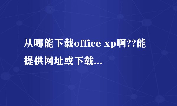 从哪能下载office xp啊??能提供网址或下载地址吗??谢谢!!!~~^^^