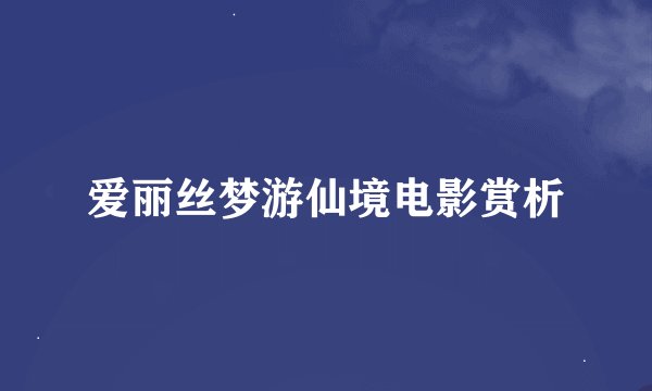 爱丽丝梦游仙境电影赏析
