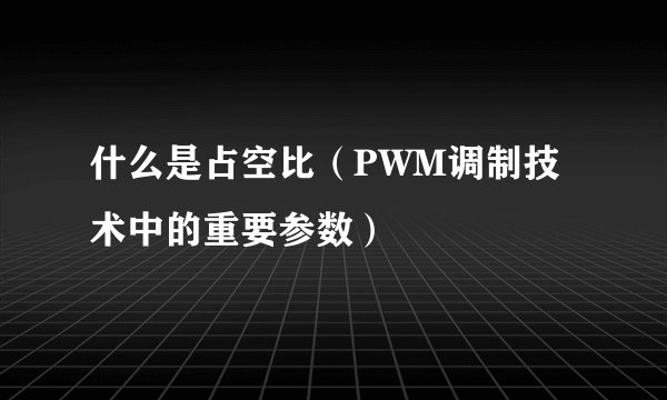 什么是占空比（PWM调制技术中的重要参数）