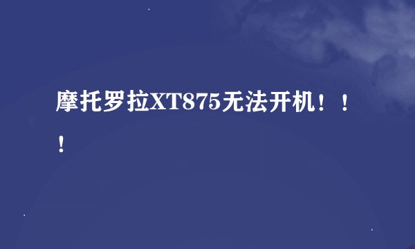 摩托罗拉XT875无法开机！！！