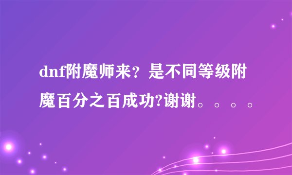 dnf附魔师来？是不同等级附魔百分之百成功?谢谢。。。。