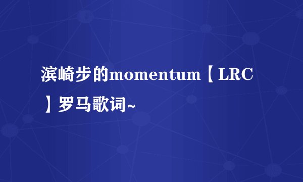滨崎步的momentum【LRC】罗马歌词~