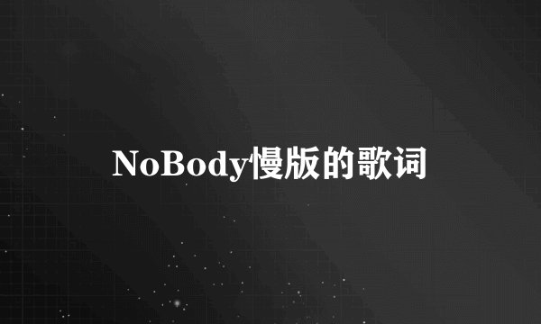 NoBody慢版的歌词