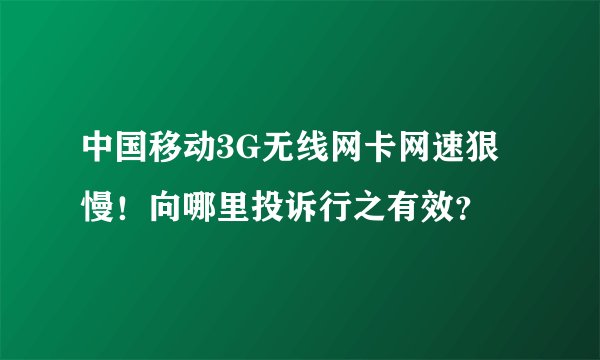 中国移动3G无线网卡网速狠慢！向哪里投诉行之有效？