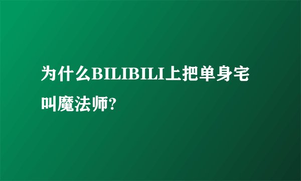 为什么BILIBILI上把单身宅叫魔法师?