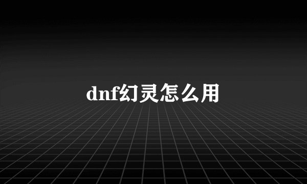 dnf幻灵怎么用