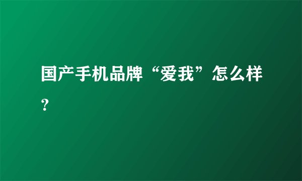 国产手机品牌“爱我”怎么样？