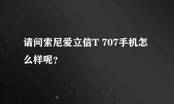 请问索尼爱立信T 707手机怎么样呢？