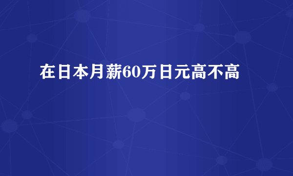 在日本月薪60万日元高不高