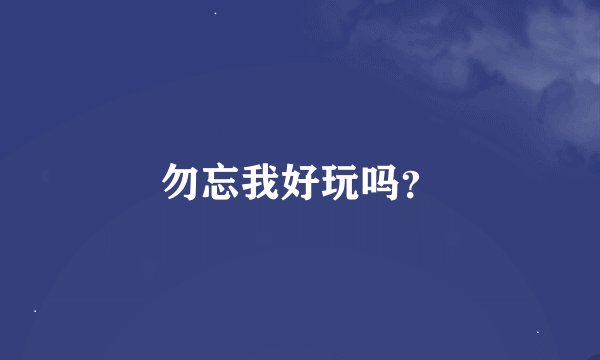 勿忘我好玩吗？