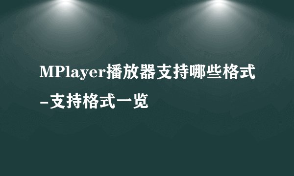 MPlayer播放器支持哪些格式-支持格式一览