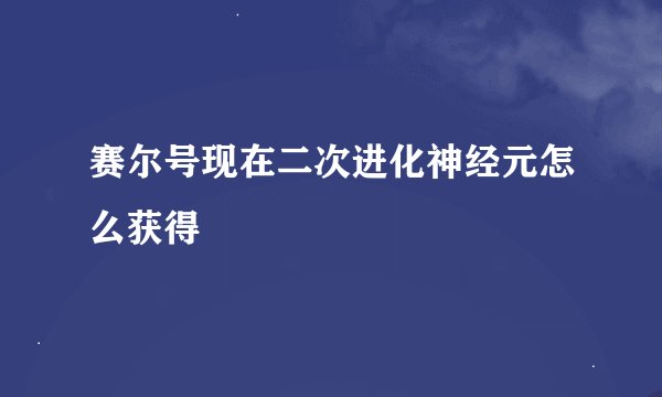 赛尔号现在二次进化神经元怎么获得