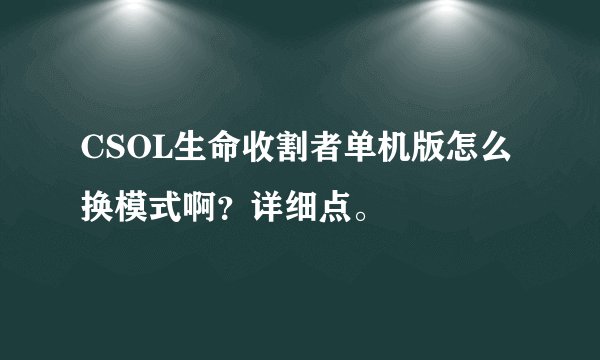 CSOL生命收割者单机版怎么换模式啊？详细点。